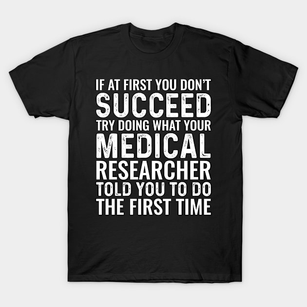 If At First You Don't Succeed Try Doing What Your Medical Researcher Told You To Do The First Time T-Shirt by Saimarts